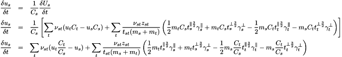 \begin{eqnarray*} \frac{\delta u_s}{\delta t} &=& \frac{1}{C_s}\frac{\delta U_s}{\delta t}\\ \frac{\delta u_s}{\delta t} &=& \frac{1}{C_s}\left[\sum_t \nu_{st}(u_t C_t - u_s C_s) + \sum_t \frac{\nu_{st}z_{st}}{t_{st}(m_s+m_t)} \left( \frac{1}{2} m_tC_s t_s^{\parallel \frac{3}{2}}\gamma_s^{\parallel } + m_tC_s t_s^{\perp \frac{3}{2}}\gamma_s^{\perp } -\frac{1}{2} m_sC_t t_t^{\parallel \frac{3}{2}}\gamma_t^{\parallel } - m_sC_t t_t^{\perp \frac{3}{2}}\gamma_t^{\perp } \right)\right]\\ \frac{\delta u_s}{\delta t} &=& \sum_t \nu_{st}(u_t \frac{C_t}{C_s} - u_s) + \sum_t \frac{\nu_{st}z_{st}}{t_{st}(m_s+m_t)} \left( \frac{1}{2} m_t t_s^{\parallel \frac{3}{2}}\gamma_s^{\parallel } + m_t t_s^{\perp \frac{3}{2}}\gamma_s^{\perp } -\frac{1}{2} m_s\frac{C_t}{C_s} t_t^{\parallel \frac{3}{2}}\gamma_t^{\parallel } - m_s\frac{C_t}{C_s} t_t^{\perp \frac{3}{2}}\gamma_t^{\perp } \right) \end{eqnarray*}