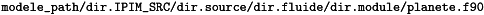 $\verb!modele_path/dir.IPIM_SRC/dir.source/dir.fluide/dir.module/planete.f90!$