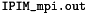 $\verb!IPIM_mpi.out!$