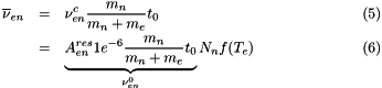 \begin{eqnarray} \overline{\nu}_{en} &=& \nu^c_{en} \frac{m_n}{m_n+m_e} t_0\\ &=& \underbrace{A^{res}_{en}1e^{-6} \frac{m_n}{m_n+m_e} t_0}_{\nu_{en}^0} N_n f(T_e) \end{eqnarray}