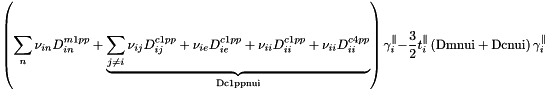 \[ \left( \sum_n \nu_{in}D^{m1pp}_{in} + \underbrace{ \sum_{j \ne i} \nu_{ij}D^{c1pp}_{ij} + \nu_{ie}D^{c1pp}_{ie} + \nu_{ii}D^{c1pp}_{ii} + \nu_{ii}D^{c4pp}_{ii}}_{\text{Dc1ppnui}} \right)\gamma_i^{\parallel} -\frac{3}{2}t_i^{\parallel}\left(\text{Dmnui} + \text{Dcnui}\right)\gamma_i^{\parallel} \]