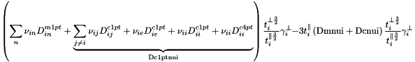 \[ \left( \sum_n \nu_{in}D^{m1pt}_{in} + \underbrace{ \sum_{j \ne i} \nu_{ij}D^{c1pt}_{ij} + \nu_{ie}D^{c1pt}_{ie} + \nu_{ii}D^{c1pt}_{ii} + \nu_{ii}D^{c4pt}_{ii}}_{\text{Dc1ptnui}} \right)\frac{t_i^{\perp\frac{3}{2}}}{t_i^{\parallel\frac{3}{2}}}\gamma_i^{\perp} -3t_i^{\parallel}\left(\text{Dmnui} + \text{Dcnui}\right)\frac{t_i^{\perp\frac{3}{2}}}{t_i^{\parallel\frac{3}{2}}}\gamma_i^{\perp} \]