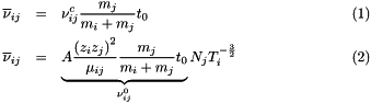 \begin{eqnarray} \overline{\nu}_{ij} &=& \nu^c_{ij} \frac{m_j}{m_i+m_j} t_0\\ \overline{\nu}_{ij} &=& \underbrace{A \frac{\left(z_i z_j\right)^2}{\mu_{ij}} \frac{m_j}{m_i+m_j} t_0}_{\nu_{ij}^0} N_j T_{i}^{-\frac{3}{2}} \end{eqnarray}
