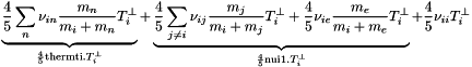 \[ \underbrace{ \frac{4}{5}\sum_n \nu_{in}\frac{m_n}{m_i+m_n}T^{\perp}_i }_{\frac{4}{5} \text{thermti}.T^{\perp}_i} + \underbrace{ \frac{4}{5}\sum_{j \ne i} \nu_{ij}\frac{m_j}{m_i+m_j}T^{\perp}_i + \frac{4}{5} \nu_{ie}\frac{m_e}{m_i+m_e}T^{\perp}_i }_{\frac{4}{5} \text{nui1}.T^{\perp}_i} + \frac{4}{5} \nu_{ii}T^{\perp}_i \]