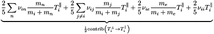 \[ \underbrace{ \frac{2}{5}\sum_n \nu_{in}\frac{m_n}{m_i+m_n}T^{\parallel}_i + \frac{2}{5}\sum_{j \ne i} \nu_{ij}\frac{m_j}{m_i+m_j}T^{\parallel}_i + \frac{2}{5} \nu_{ie}\frac{m_e}{m_i+m_e}T^{\parallel}_i + \frac{2}{5} \nu_{ii}T^{\parallel}_i }_{\frac{1}{2}\text{contrib} \left( T^{\perp}_i \rightarrow T^{\parallel}_i \right)} \]