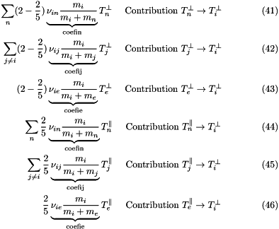 \begin{eqnarray} \sum_n (2-\frac{2}{5})\underbrace{\nu_{in}\frac{m_i}{m_i+m_n}}_{\text{coefin}}T^{\perp}_n & \text{ Contribution } T^{\perp}_n \rightarrow T^{\perp}_i\\ \sum_{j \ne i} (2-\frac{2}{5})\underbrace{\nu_{ij}\frac{m_i}{m_i+m_j}}_{\text{coefij}}T^{\perp}_j & \text{ Contribution } T^{\perp}_j \rightarrow T^{\perp}_i\\ (2-\frac{2}{5})\underbrace{\nu_{ie}\frac{m_i}{m_i+m_e}}_{\text{coefie}}T^{\perp}_e & \text{ Contribution } T^{\perp}_e \rightarrow T^{\perp}_i\\ \sum_n \frac{2}{5}\underbrace{\nu_{in}\frac{m_i}{m_i+m_n}}_{\text{coefin}}T^{\parallel}_n & \text{ Contribution } T^{\parallel}_n \rightarrow T^{\perp}_i\\ \sum_{j \ne i} \frac{2}{5}\underbrace{\nu_{ij}\frac{m_i}{m_i+m_j}}_{\text{coefij}}T^{\parallel}_j & \text{ Contribution } T^{\parallel}_j \rightarrow T^{\perp}_i\\ \frac{2}{5}\underbrace{\nu_{ie}\frac{m_i}{m_i+m_e}}_{\text{coefie}}T^{\parallel}_e & \text{ Contribution } T^{\parallel}_e \rightarrow T^{\perp}_i \end{eqnarray}
