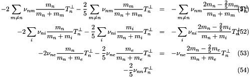 \begin{eqnarray} -2\sum_{m \ne n}\nu_{nm}\frac{m_n}{m_n+m_m}T^{\perp}_n - \frac{2}{5}\sum_{m \ne n} \nu_{nm}\frac{m_m}{m_n+m_m}T^{\perp}_n &=& -\sum_{m \ne n} \nu_{nm}\frac{2m_n-\frac{2}{5}m_m}{m_n+m_m}T^{\perp}_n\\ -2\sum_i \nu_{ni}\frac{m_n}{m_n+m_i}T^{\perp}_n - \frac{2}{5}\sum_i \nu_{ni}\frac{m_i}{m_n+m_i}T^{\perp}_n &=& -\sum_i \nu_{ni}\frac{2m_n-\frac{2}{5}m_i}{m_n+m_i}T^{\perp}_n\\ -2 \nu_{ne}\frac{m_n}{m_n+m_e}T^{\perp}_n - \frac{2}{5} \nu_{ne}\frac{m_e}{m_n+m_e}T^{\perp}_n &=& - \nu_{ne}\frac{2m_n-\frac{2}{5}m_e}{m_n+m_e}T^{\perp}_n\\ - \frac{2}{5}\nu_{nn}T^{\perp}_n && \end{eqnarray}