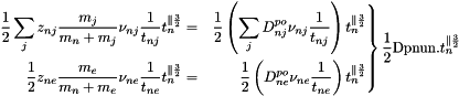 \[ \left.\begin{aligned} \frac{1}{2}\sum_j z_{nj}\frac{m_j}{m_n+m_j}\nu_{nj}\frac{1}{t_{nj}}t_n^{\parallel\frac{3}{2}} &=& \frac{1}{2}\left(\sum_j D^{po}_{nj}\nu_{nj}\frac{1}{t_{nj}}\right)t_n^{\parallel\frac{3}{2}}\\ \frac{1}{2} z_{ne}\frac{m_e}{m_n+m_e}\nu_{ne}\frac{1}{t_{ne}}t_n^{\parallel\frac{3}{2}} &=& \frac{1}{2}\left( D^{po}_{ne}\nu_{ne}\frac{1}{t_{ne}}\right)t_n^{\parallel\frac{3}{2}}\\ \end{aligned}\right\} \frac{1}{2}\text{Dpnun.}t_n^{\parallel\frac{3}{2}} \]